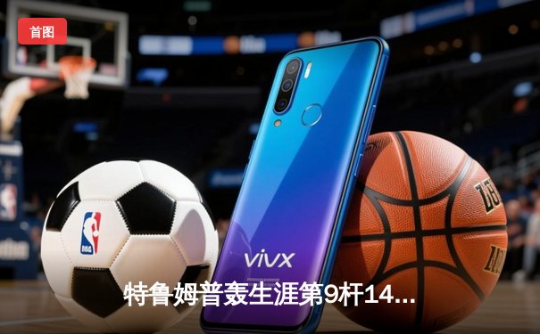 特鲁姆普轰生涯第9杆147满分杆 世界斯诺克锦标赛惊现史诗级对决