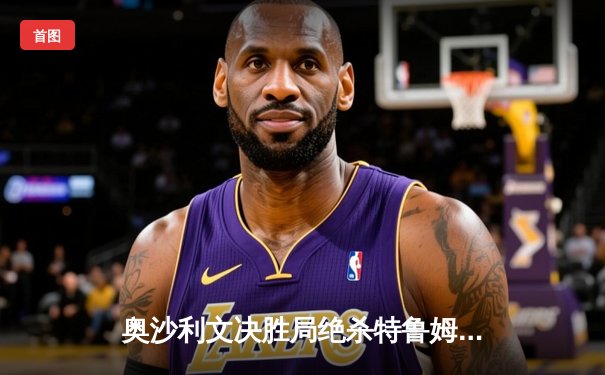 奥沙利文决胜局绝杀特鲁姆普 上海大师赛上演史诗级逆转