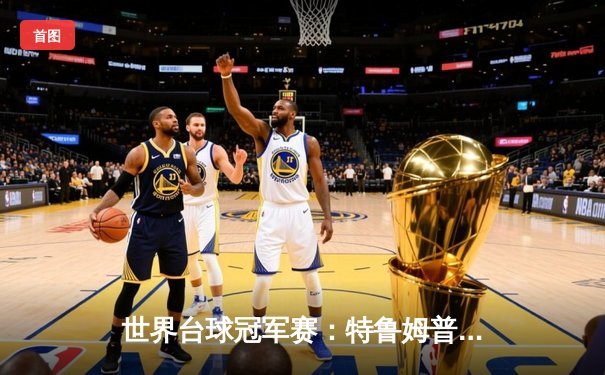 世界台球冠军赛：特鲁姆普9-6力克奥沙利文，卫冕之旅惊艳开局