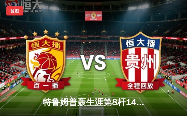 特鲁姆普轰生涯第8杆147满分杆 冠中冠决赛10-7力克奥沙利文夺冠